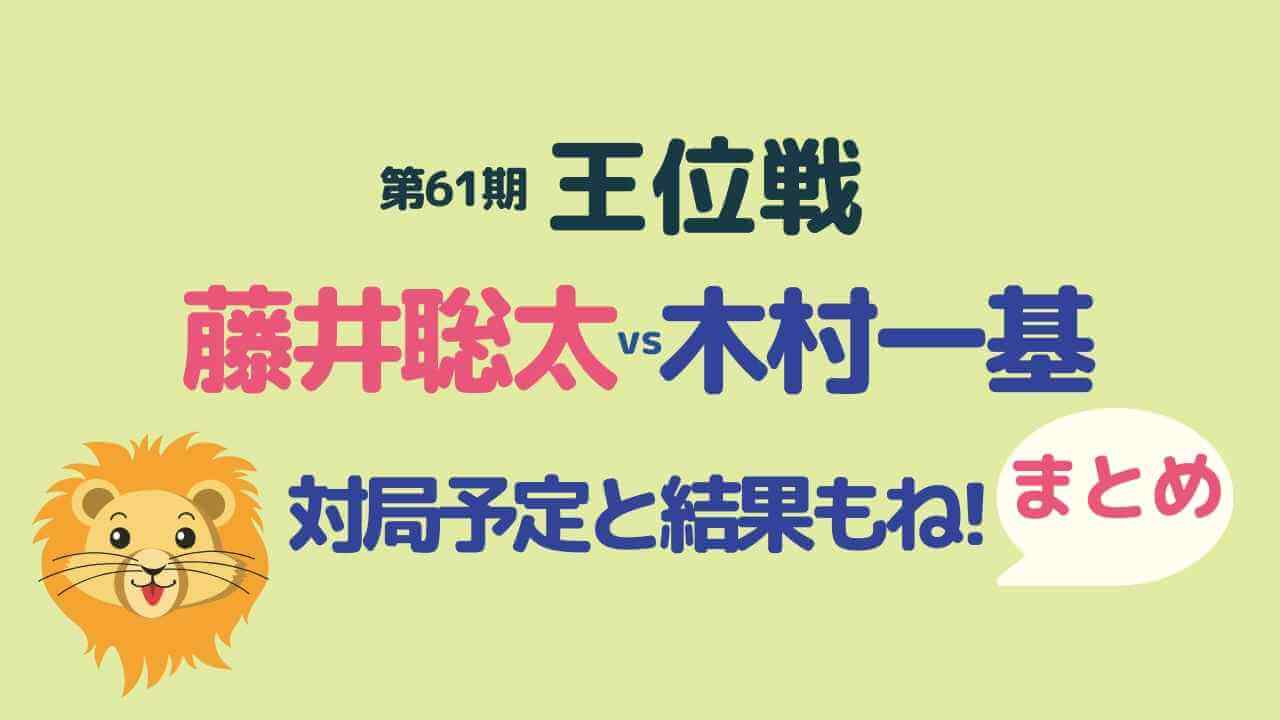 藤井聡太vs木村一基の王位戦、対局予定と結果もね! のまとめとライオン