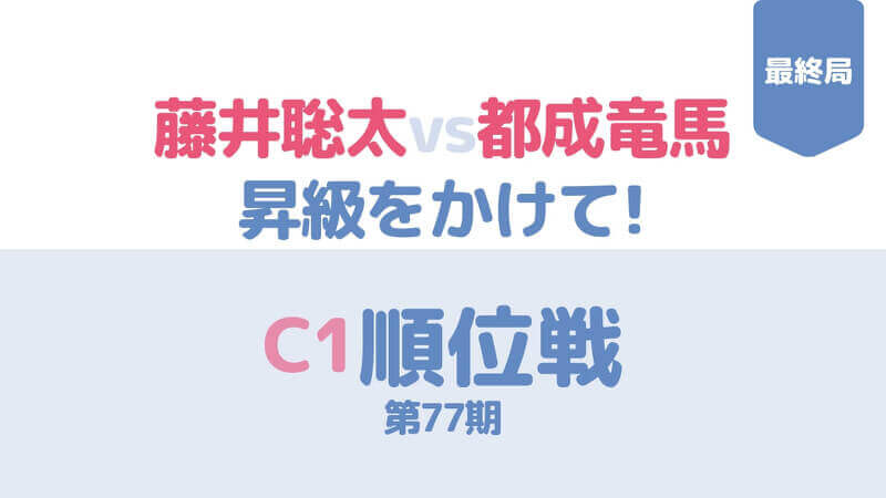 藤井聡太vs都成の昇級をかけた順位戦C1の最終第77期